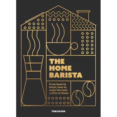 The Home Barista: From Bean to Blend, How to Make the Best Coffee at Home - Hardcover